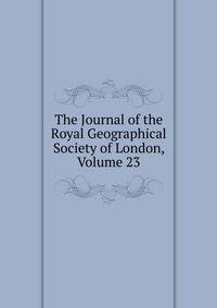 The Journal of the Royal Geographical Society of London, Volume 23