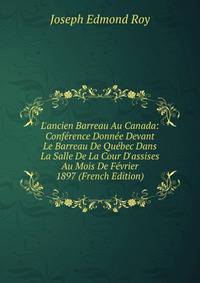 L'ancien Barreau Au Canada: Conf?rence Donn?e Devant Le Barreau De Qu?bec Dans La Salle De La Cour D'assises Au Mois De F?vrier 1897 (French Edition)