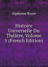 Histoire Universelle Du Theatre, Volume 5 (French Edition)