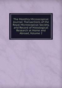 The Monthly Microscopical Journal: Transactions of the Royal Microscopical Society, and Record of Histological Research at Home and Abroad, Volume 2