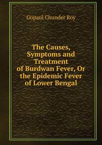 The Causes, Symptoms and Treatment of Burdwan Fever, Or the Epidemic Fever of Lower Bengal
