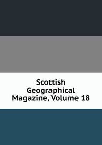 Scottish Geographical Magazine, Volume 18