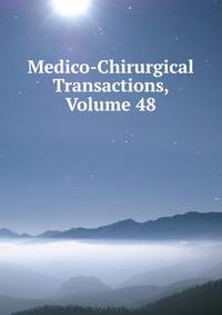Medico-Chirurgical Transactions, Volume 48