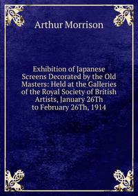 Exhibition of Japanese Screens Decorated by the Old Masters: Held at the Galleries of the Royal Society of British Artists, January 26Th to February 26Th, 1914