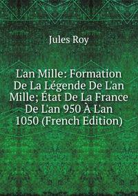 L'an Mille: Formation De La L?gende De L'an Mille; ?tat De La France De L'an 950 ? L'an 1050 (French Edition)