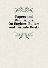 Papers and Discussions On Engines, Boilers and Torpedo Boats