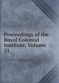 Proceedings of the Royal Colonial Institute, Volume 21