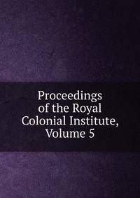 Proceedings of the Royal Colonial Institute, Volume 5