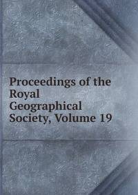 Proceedings of the Royal Geographical Society, Volume 19