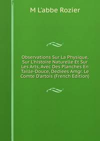 Observations Sur La Physique, Sur L'histoire Naturelle Et Sur Les Arts, Avec Des Planches En Taille-Douce, Dediees Amgr. Le Comte D'artois (French Edition)