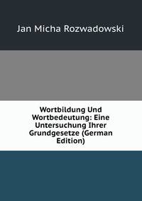 Wortbildung Und Wortbedeutung: Eine Untersuchung Ihrer Grundgesetze (German Edition)