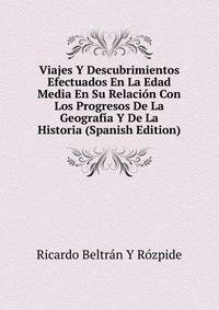 Viajes Y Descubrimientos Efectuados En La Edad Media En Su Relacion Con Los Progresos De La Geografia Y De La Historia (Spanish Edition)