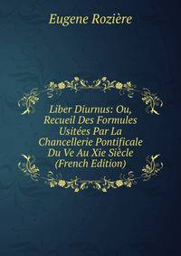 Liber Diurnus: Ou, Recueil Des Formules Usitees Par La Chancellerie Pontificale Du Ve Au Xie Siecle (French Edition)