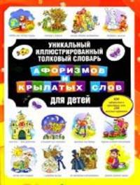 Уникальный иллюстрированный толковый словарь афоризмов и крылатых слов для детей