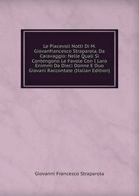 Le Piacevoli Notti Di M. Giovanfrancesco Straparola, Da Caravaggio: Nelle Quali Si Contengono Le Favole Con I Loro Enimmi Da Dieci Donne E Duo Giovani Raccontate (Italian Edition)