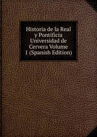 Historia de la Real y Pontificia Universidad de Cervera Volume 1 (Spanish Edition)