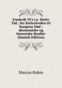 Frederik VI's i.e. Sjette Tid.: fra Kielerfreden til Kongens D?d : ?konomiske og historiske Studier (Danish Edition)