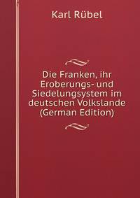 Die Franken, ihr Eroberungs- und Siedelungsystem im deutschen Volkslande (German Edition)