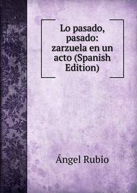 Lo pasado, pasado: zarzuela en un acto (Spanish Edition)
