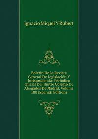 Boletin De La Revista General De Legislacion Y Jurisprudencia: Periodico Oficial Del Ilustre Colegio De Abogados De Madrid, Volume 100 (Spanish Edition)