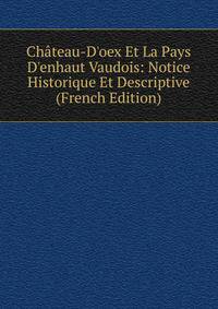 Ch?teau-D'oex Et La Pays D'enhaut Vaudois: Notice Historique Et Descriptive (French Edition)