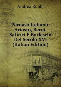 Parnaso Italiano: Ariosto, Berni, Satirici E Burleschi Del Secolo XVI (Italian Edition)