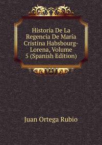 Historia De La Regencia De Maria Cristina Habsbourg-Lorena, Volume 5 (Spanish Edition)