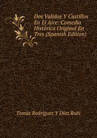 Dos Validos Y Castillos En El Aire: Comedia Historica Original En Tres (Spanish Edition)