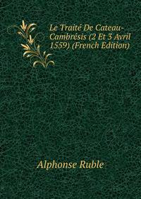 Le Traite De Cateau-Cambresis (2 Et 3 Avril 1559) (French Edition)