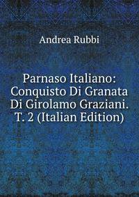 Parnaso Italiano: Conquisto Di Granata Di Girolamo Graziani. T. 2 (Italian Edition)