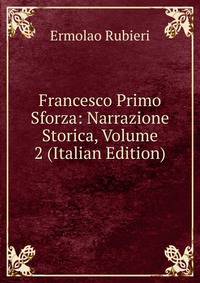 Francesco Primo Sforza: Narrazione Storica, Volume 2 (Italian Edition)