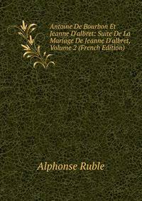 Antoine De Bourbon Et Jeanne D'albret: Suite De La Mariage De Jeanne D'albret, Volume 2 (French Edition)