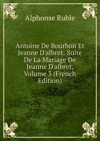 Antoine De Bourbon Et Jeanne D'albret: Suite De La Mariage De Jeanne D'albret, Volume 3 (French Edition)