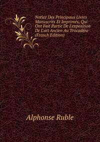Notice Des Principaux Livres Manuscrits Et Imprim?s, Qui Ont Fait Partie De L'exposition De L'art Ancien Au Trocad?ro (French Edition)