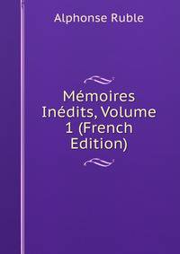 Memoires Inedits, Volume 1 (French Edition)