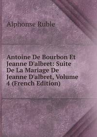 Antoine De Bourbon Et Jeanne D'albret: Suite De La Mariage De Jeanne D'albret, Volume 4 (French Edition)