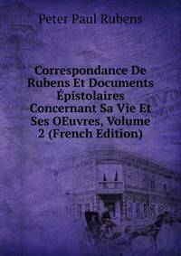 Correspondance De Rubens Et Documents Epistolaires Concernant Sa Vie Et Ses OEuvres, Volume 2 (French Edition)