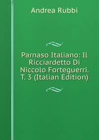 Parnaso Italiano: Il Ricciardetto Di Niccolo Forteguerri. T. 3 (Italian Edition)