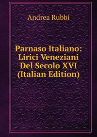 Parnaso Italiano: Lirici Veneziani Del Secolo XVI (Italian Edition)