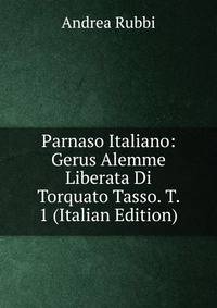 Parnaso Italiano: Gerus Alemme Liberata Di Torquato Tasso. T. 1 (Italian Edition)