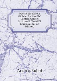 Poesie Ebraiche .: Giobbe. Cantice De' Cantici. Cantici Scritturali. Treni Di Geremia (Italian Edition)