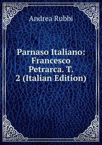 Parnaso Italiano: Francesco Petrarca. T. 2 (Italian Edition)
