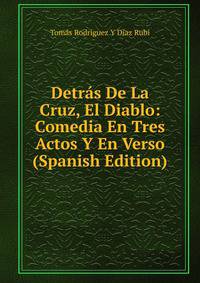 Detras De La Cruz, El Diablo: Comedia En Tres Actos Y En Verso (Spanish Edition)