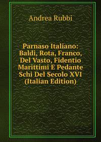 Parnaso Italiano: Baldi, Rota, Franco, Del Vasto, Fidentio Marittimi E Pedante Schi Del Secolo XVI (Italian Edition)