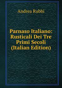 Parnaso Italiano: Rusticali Dei Tre Primi Secoli (Italian Edition)