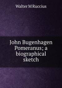 John Bugenhagen Pomeranus; a biographical sketch