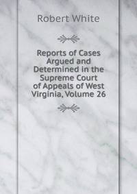 Reports of Cases Argued and Determined in the Supreme Court of Appeals of West Virginia, Volume 26