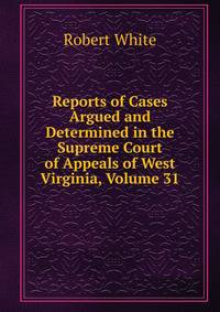 Reports of Cases Argued and Determined in the Supreme Court of Appeals of West Virginia, Volume 31