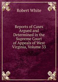 Reports of Cases Argued and Determined in the Supreme Court of Appeals of West Virginia, Volume 33