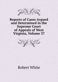 Reports of Cases Argued and Determined in the Supreme Court of Appeals of West Virginia, Volume 37